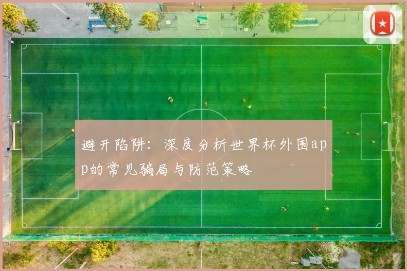 避开陷阱:深度分析世界杯外围app的常见骗局与防范策略